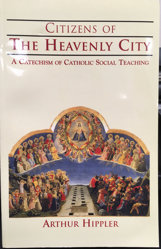 Citizens of the Heavenly City - A Cathechism of Catholic Social Teaching By Arthur Hippler