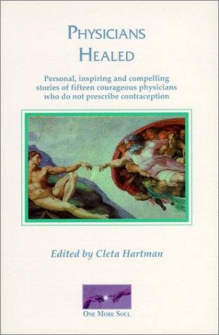 Physicians Healed - Personal, Inspiring and Compelling Stories of Fifteen Outrageous Physicians who do no Prescribe Contraception Edited By Cleta Hartman