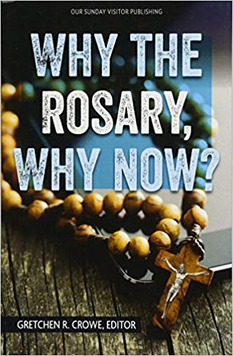 Why the Rosary, Why Now? Gretchen R. Crowe, Editor