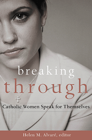 Breaking Through - Catholic Women Speak for Themselves By Helen M. Alvaré, editor
