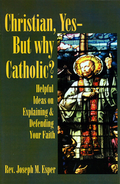 Christian, Yes, But Why Catholic? Helpful Ideas on Explaining & Defending Your Faith By Rev. Joseph M. Esper