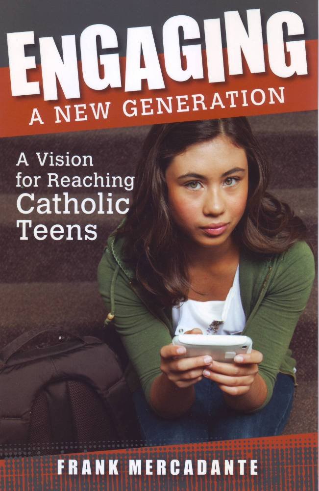 Engaging a New Generation - A Vision for Reaching Catholic Teens By Frank Mercadante