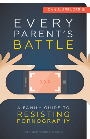 Every Parent's Battle, A Family Guide to Resisting Pornography by Dan S. Spencer