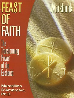 Feast of Faith - The Transforming Power of the Eucharist - Workbook By Marcellino D'Ambrosio, Ph.D.