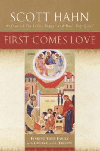 First Comes Love - Finding Your Family in the Church and in the Trinity By Scott Hahn