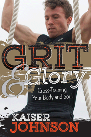 Grit and Glory - Cross-Training Your Body and Soul By Kaiser Johnson