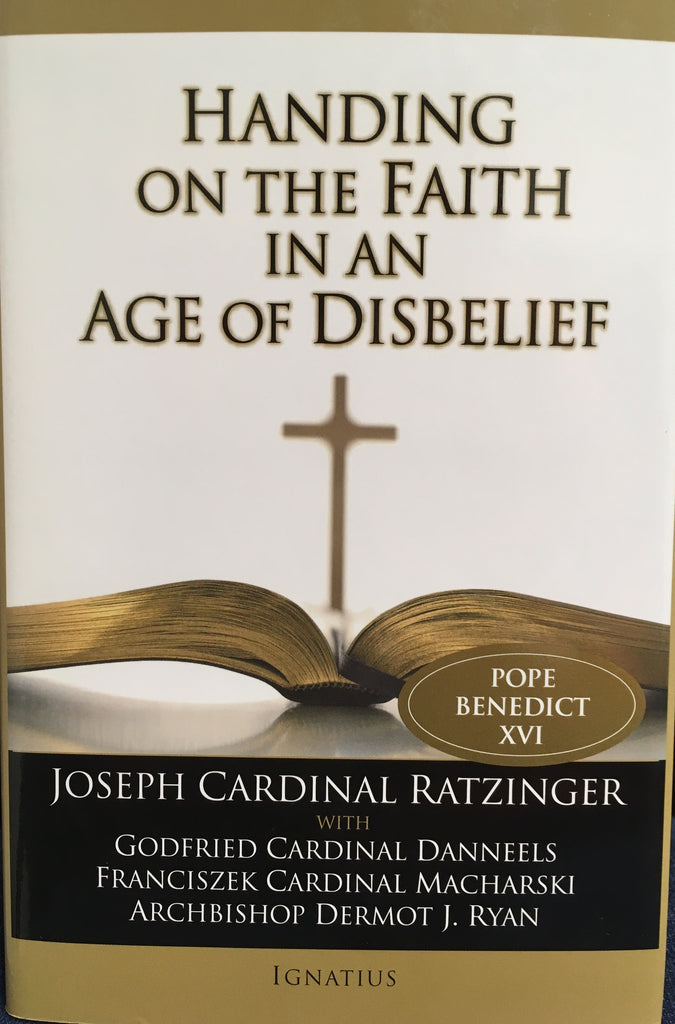 Handing on the Faith in an Age of Disbelief By Joseph Cardinal Ratzinger