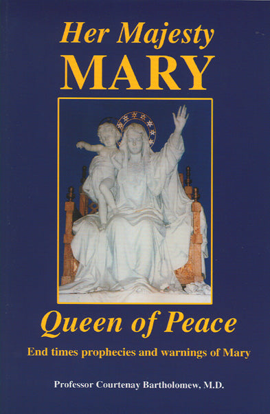 Her Majesty - Queen of Peace - End time prophesies and warnings of Mary By Professor Courtenay Bartholomew, M.D.