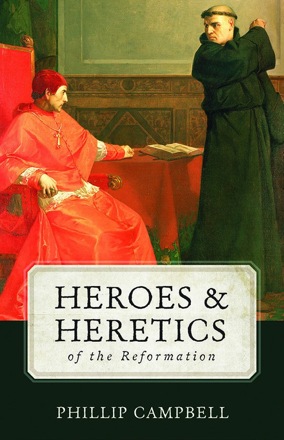 Heroes and Heretics of the Reformation  By Phillip Campbell