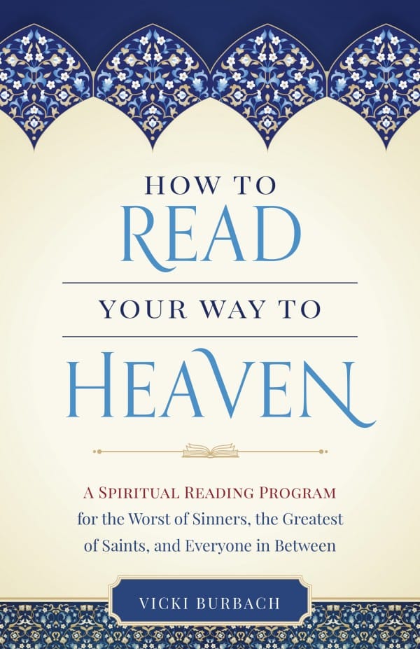 How To Read Your Way to Heaven - A Spiritual Reading Program for the Worst of Sinners, the Greatest of Saints, anf Everyone in Between By Vicki Burbach