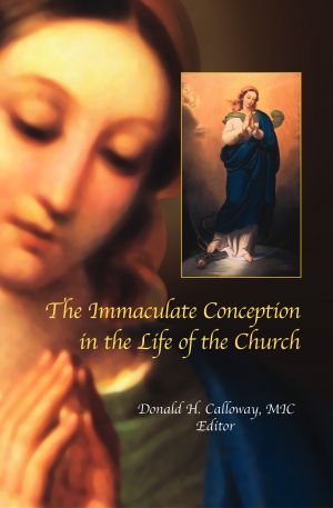 The Immaculate Conception in the Life of the Church By Donald H. Calloway, MIC - Editor