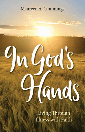 In God's Hands, Living Through Illness with Faith by Maureen A. Cummings
