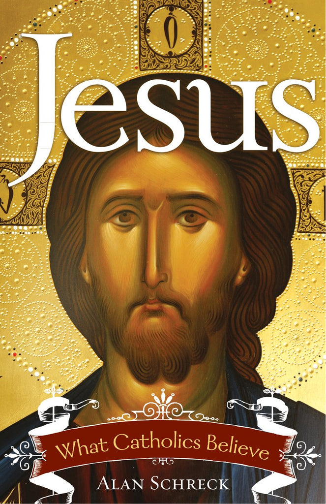Jesus What Catholics Believe by Alan Schreck