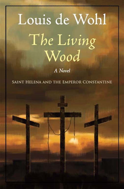 The Living Wood - Saint Helena and the Emperor Constantine By Louise de Wohl