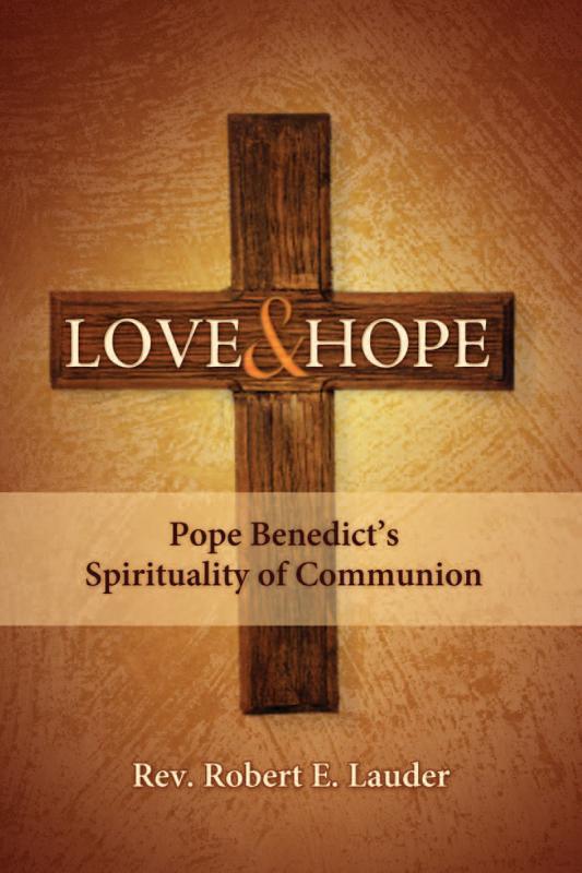 Love and Hope - Pope Benedict's Spiritulity of Communion By Rev. Robert E. Lauder