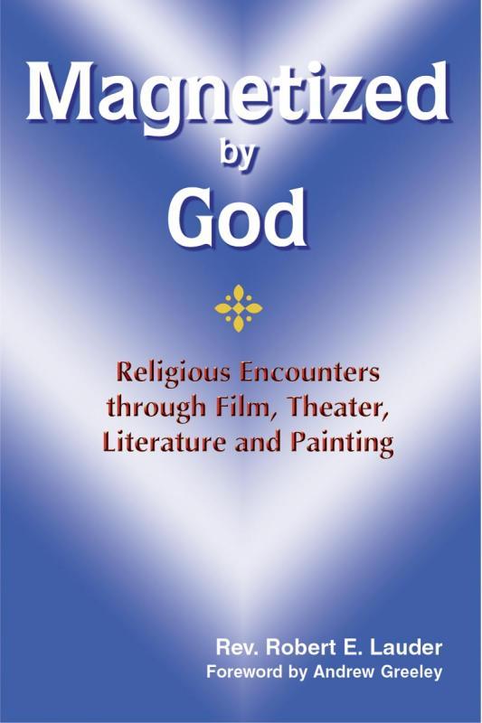 Magnetized by God - Religious Encounters through Film, Theater, Literature and Painting By Rev. Robert E. Lauder