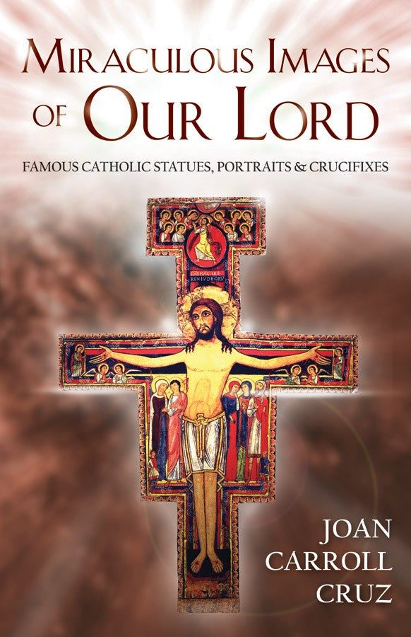 Miraculous Images of Our Lord - Famous Catholic Statues, Portraits & Crucifixes By Joan Carroll Cruz