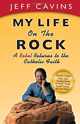 My Life on the Rock - A Rebel Returns to the Catholic Faith By Jeff Cavins