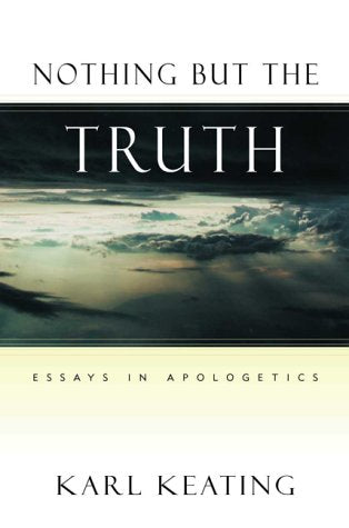 Nothing But the Truth - Essays in Apologetics By Karl Keating