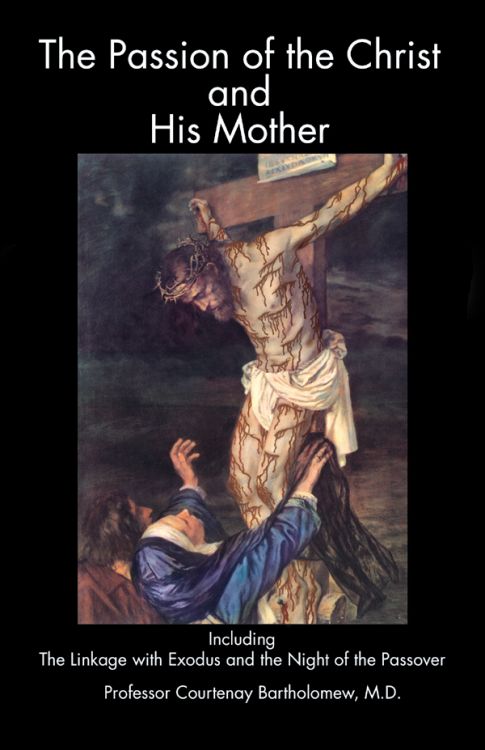 The Passion of the Christ and His Mother - including the Linkage with Exodus and the Night of the Passover By Courtenay Bartholomew, MD