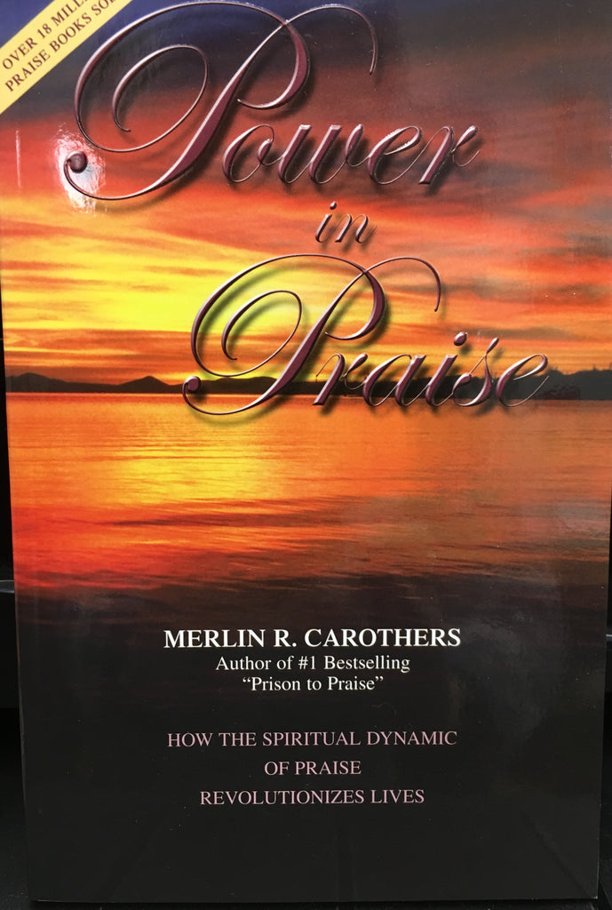 Power in Praise - How the Spiritual Dynamic of Praise Revolutionizes Lives By Merlin R. Carothers