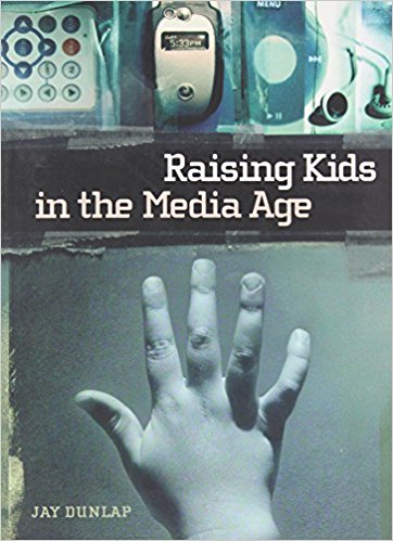 Raising Kids in the Media Age By Jay Dunlap