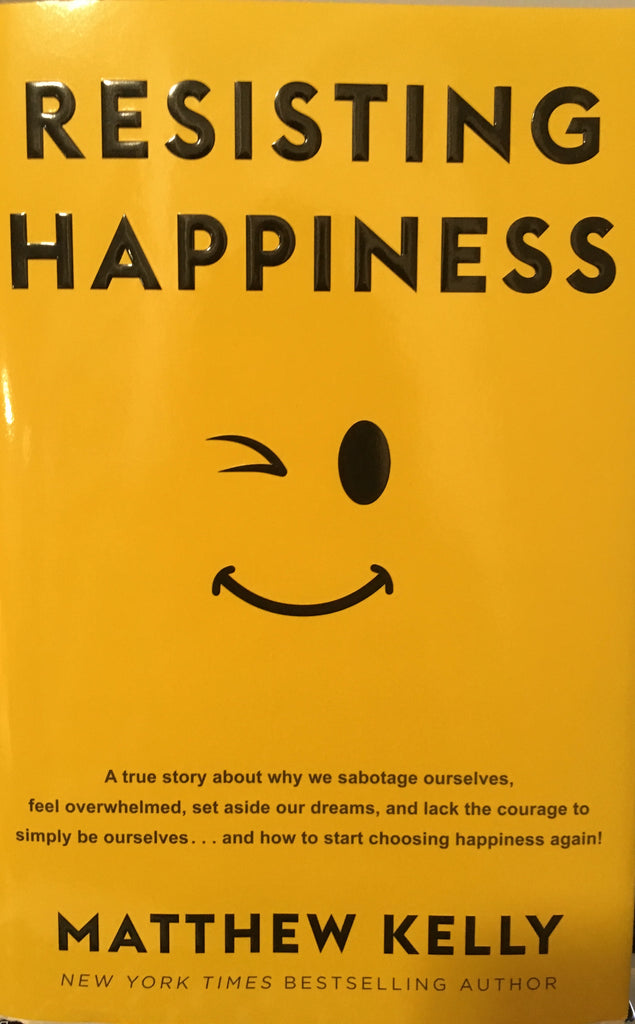 Resisting Happiness - A True Story About Why We Sabotage Ourselves By Matthew Kelly