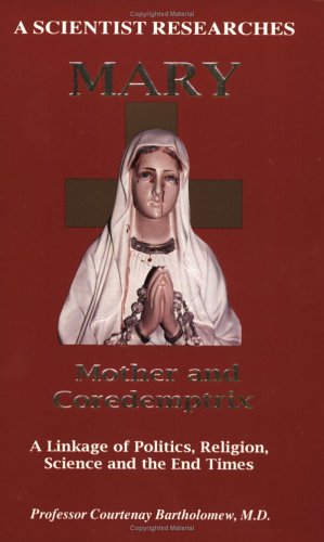 A Scientist Researches Mary Mother and Coredemptrix - a Linkage of Politics, Religion, Science and the End Times By Prof Courtenay Bartholomew, MC