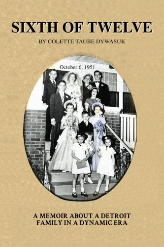 Sixth of Twelve - A Memoir about a Detroit Family in a Dynamic Era By Colette Taube Dywasuk