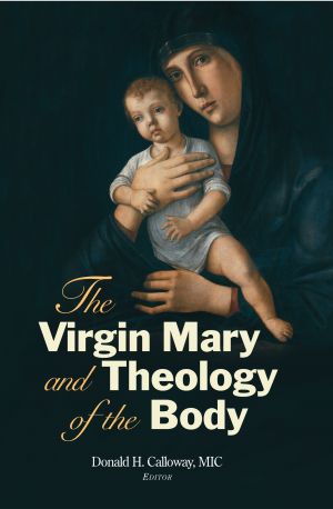 The Virgin Mary and the Theology of the Body, Donald H. Calloway, MIC